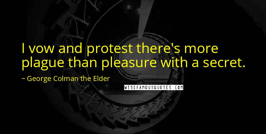 George Colman The Elder Quotes: I vow and protest there's more plague than pleasure with a secret.