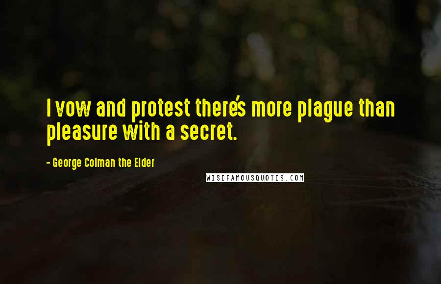 George Colman The Elder Quotes: I vow and protest there's more plague than pleasure with a secret.