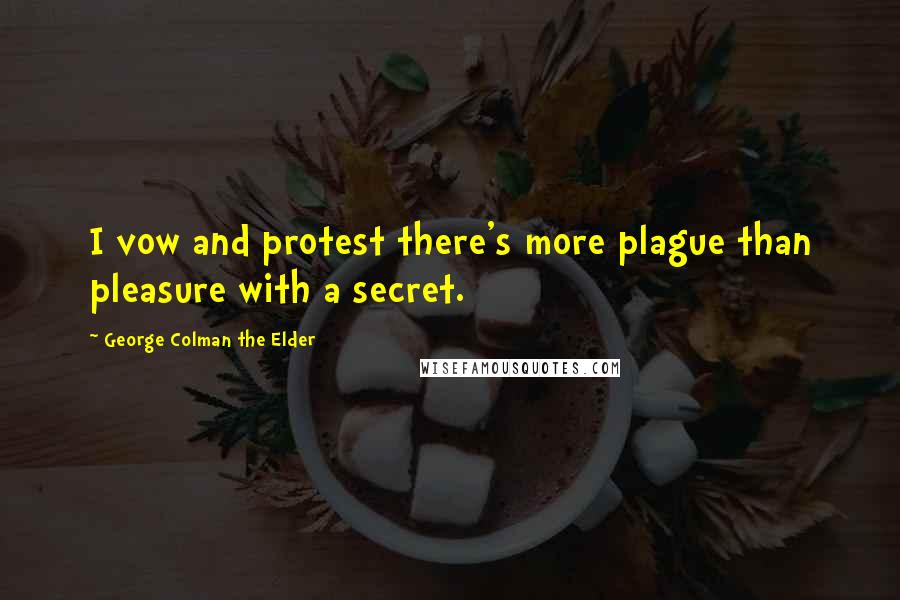 George Colman The Elder Quotes: I vow and protest there's more plague than pleasure with a secret.