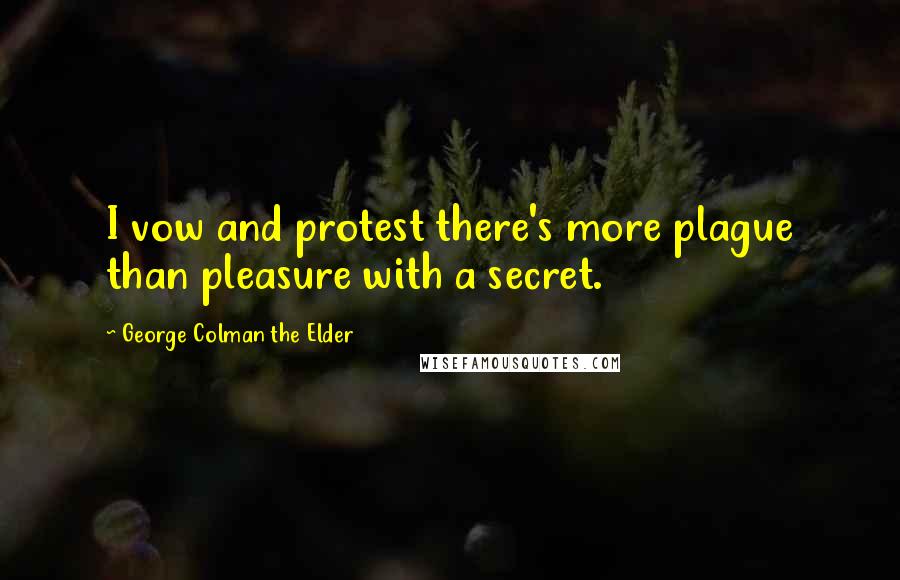 George Colman The Elder Quotes: I vow and protest there's more plague than pleasure with a secret.