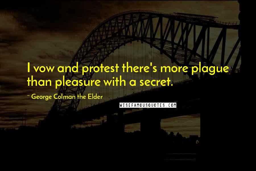 George Colman The Elder Quotes: I vow and protest there's more plague than pleasure with a secret.