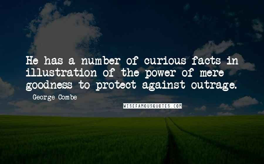 George Combe Quotes: He has a number of curious facts in illustration of the power of mere goodness to protect against outrage.