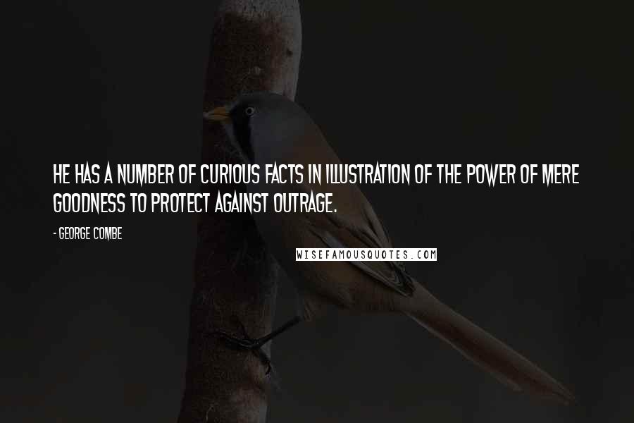 George Combe Quotes: He has a number of curious facts in illustration of the power of mere goodness to protect against outrage.