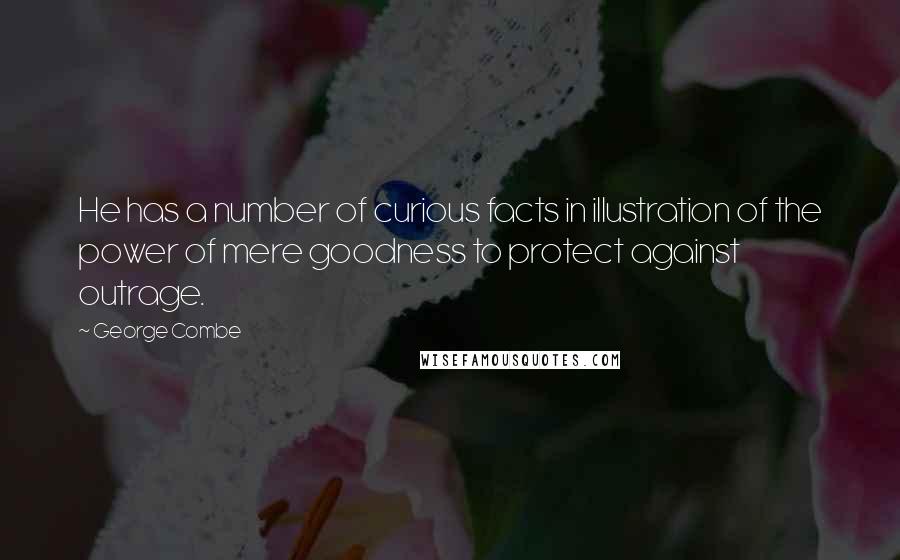 George Combe Quotes: He has a number of curious facts in illustration of the power of mere goodness to protect against outrage.