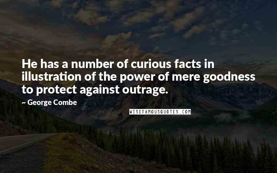 George Combe Quotes: He has a number of curious facts in illustration of the power of mere goodness to protect against outrage.