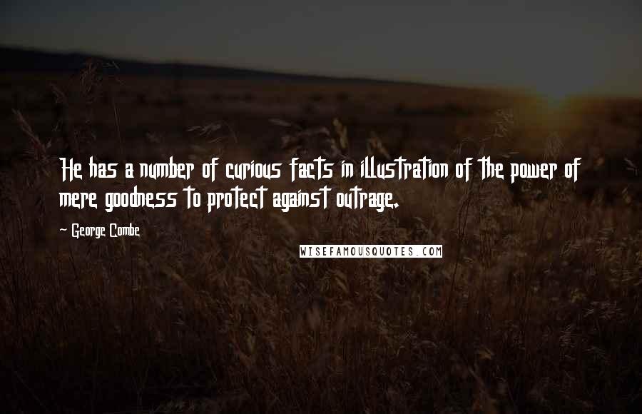 George Combe Quotes: He has a number of curious facts in illustration of the power of mere goodness to protect against outrage.