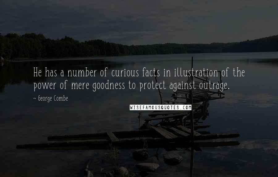 George Combe Quotes: He has a number of curious facts in illustration of the power of mere goodness to protect against outrage.