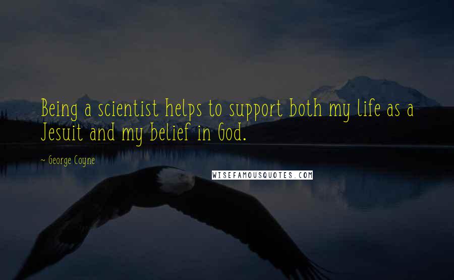 George Coyne Quotes: Being a scientist helps to support both my life as a Jesuit and my belief in God.