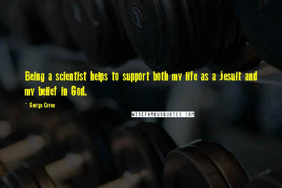 George Coyne Quotes: Being a scientist helps to support both my life as a Jesuit and my belief in God.