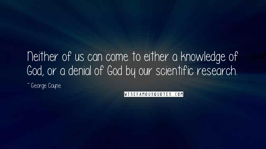 George Coyne Quotes: Neither of us can come to either a knowledge of God, or a denial of God by our scientific research.