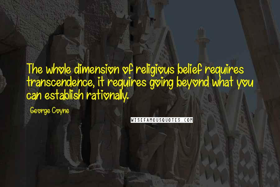 George Coyne Quotes: The whole dimension of religious belief requires transcendence, it requires going beyond what you can establish rationally.