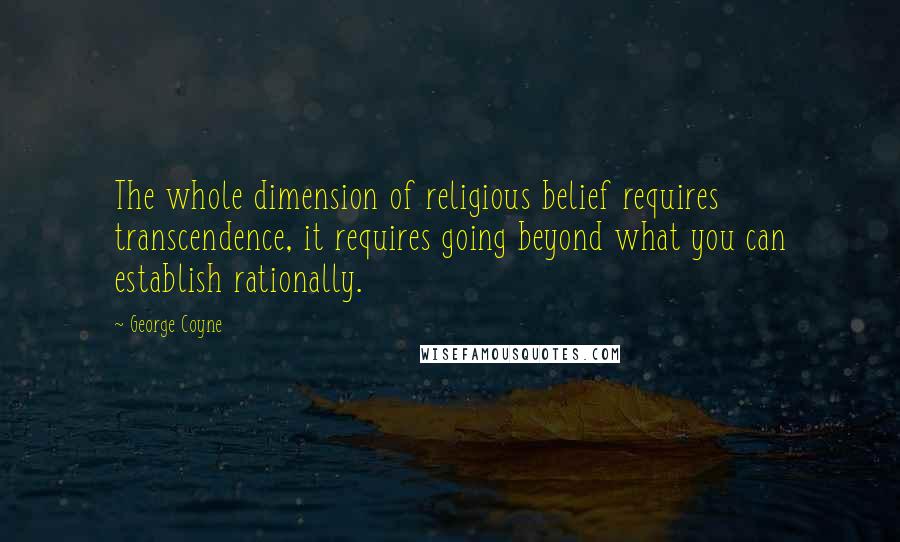 George Coyne Quotes: The whole dimension of religious belief requires transcendence, it requires going beyond what you can establish rationally.