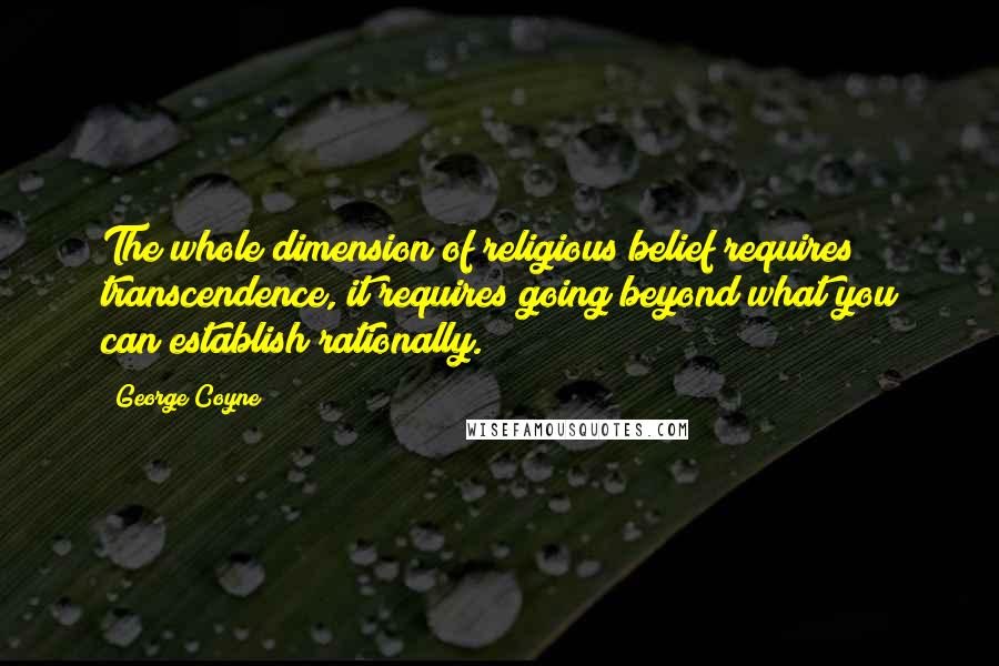 George Coyne Quotes: The whole dimension of religious belief requires transcendence, it requires going beyond what you can establish rationally.