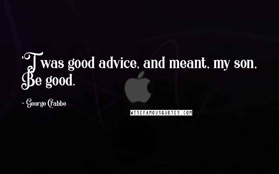 George Crabbe Quotes: 'T was good advice, and meant, my son, Be good.