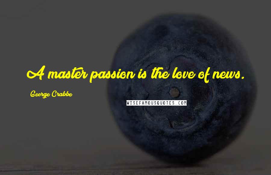 George Crabbe Quotes: A master passion is the love of news.