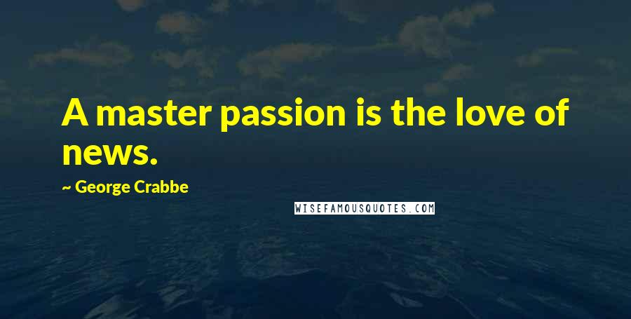 George Crabbe Quotes: A master passion is the love of news.