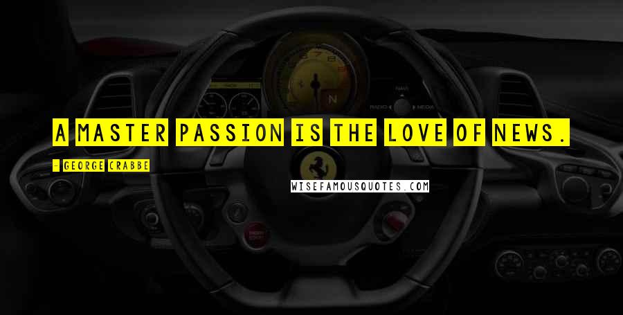 George Crabbe Quotes: A master passion is the love of news.