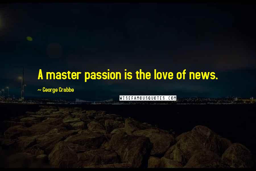 George Crabbe Quotes: A master passion is the love of news.