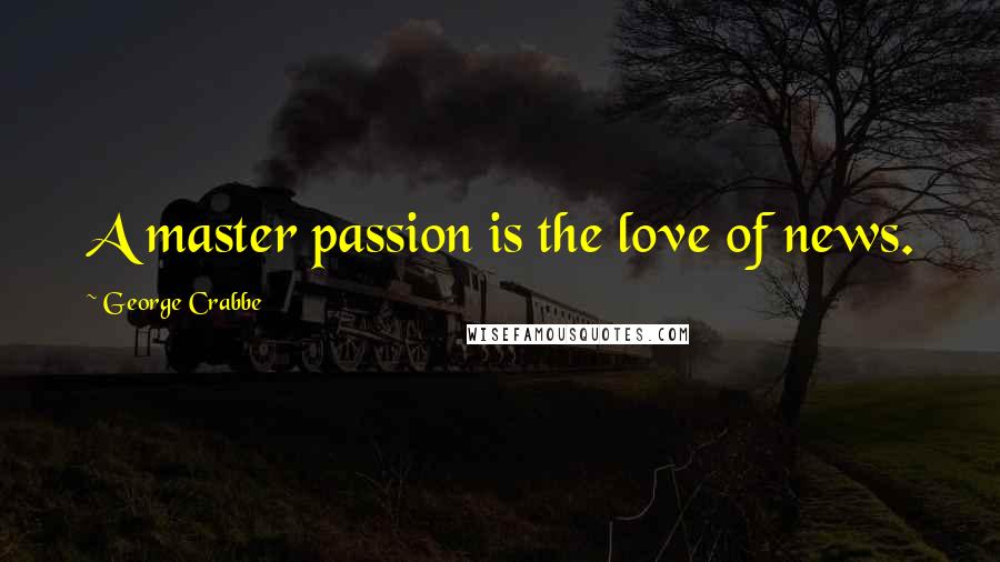 George Crabbe Quotes: A master passion is the love of news.