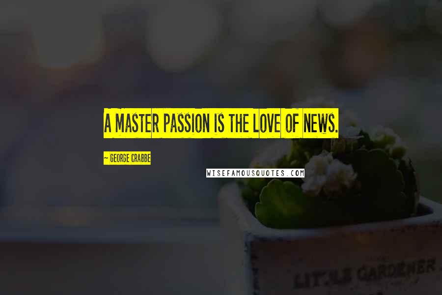 George Crabbe Quotes: A master passion is the love of news.