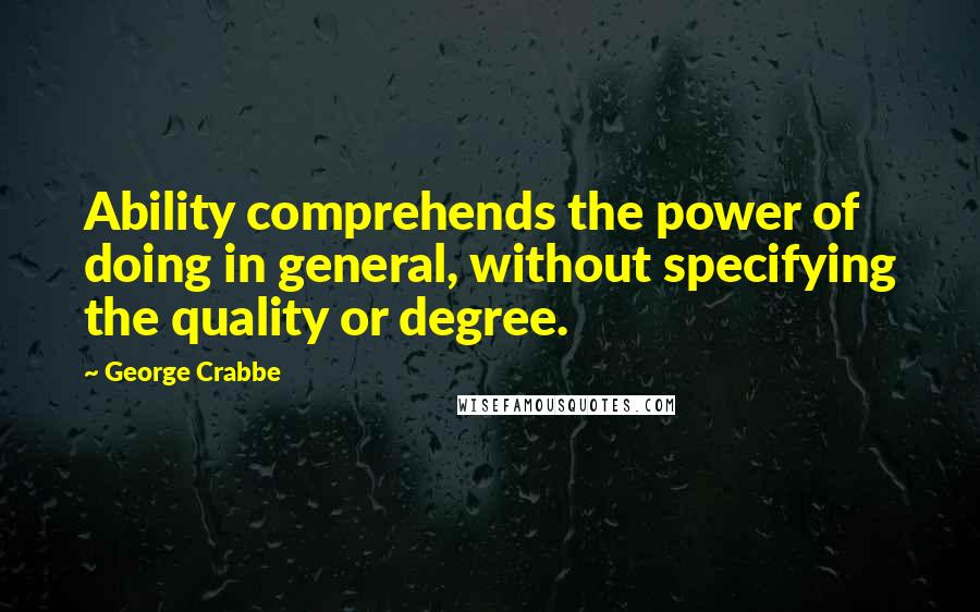 George Crabbe Quotes: Ability comprehends the power of doing in general, without specifying the quality or degree.