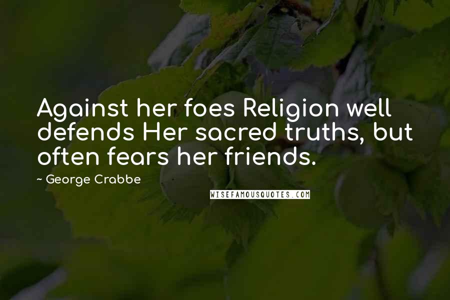 George Crabbe Quotes: Against her foes Religion well defends Her sacred truths, but often fears her friends.