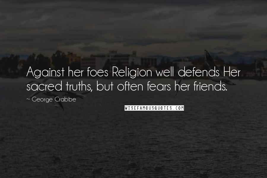 George Crabbe Quotes: Against her foes Religion well defends Her sacred truths, but often fears her friends.