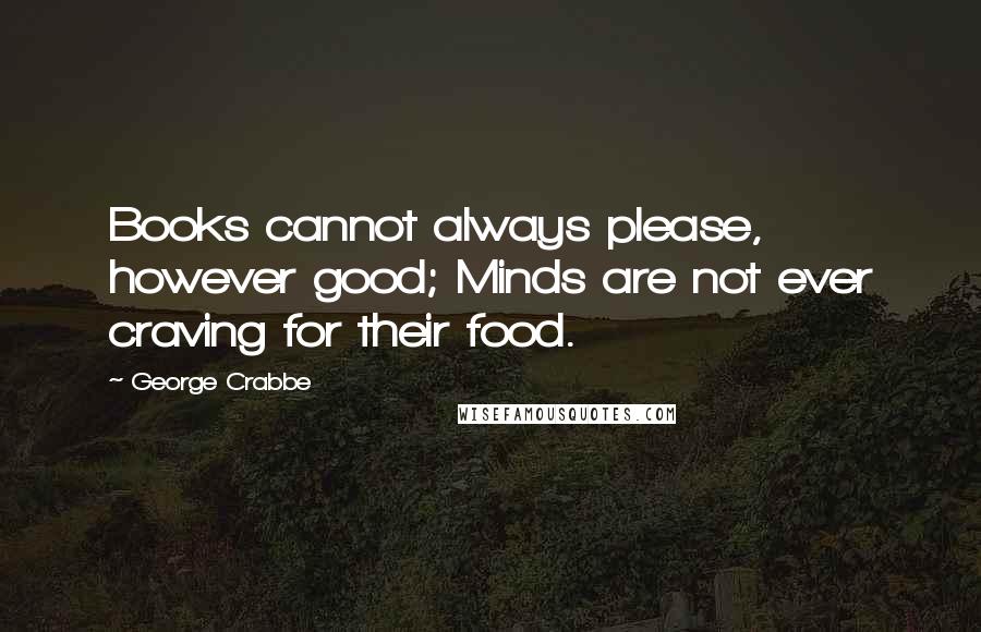 George Crabbe Quotes: Books cannot always please, however good; Minds are not ever craving for their food.