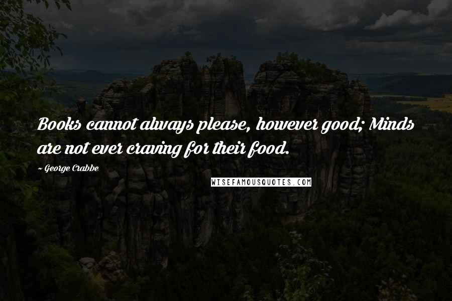 George Crabbe Quotes: Books cannot always please, however good; Minds are not ever craving for their food.