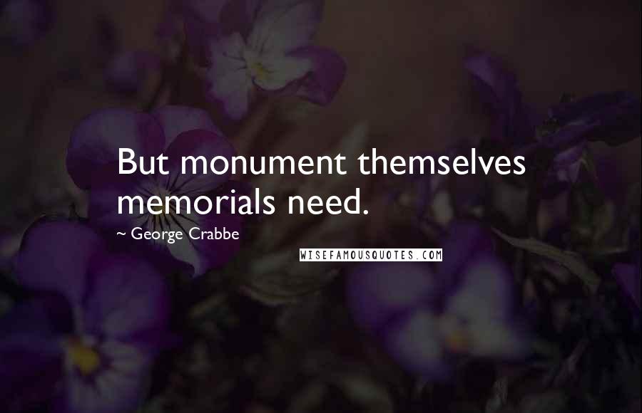 George Crabbe Quotes: But monument themselves memorials need.