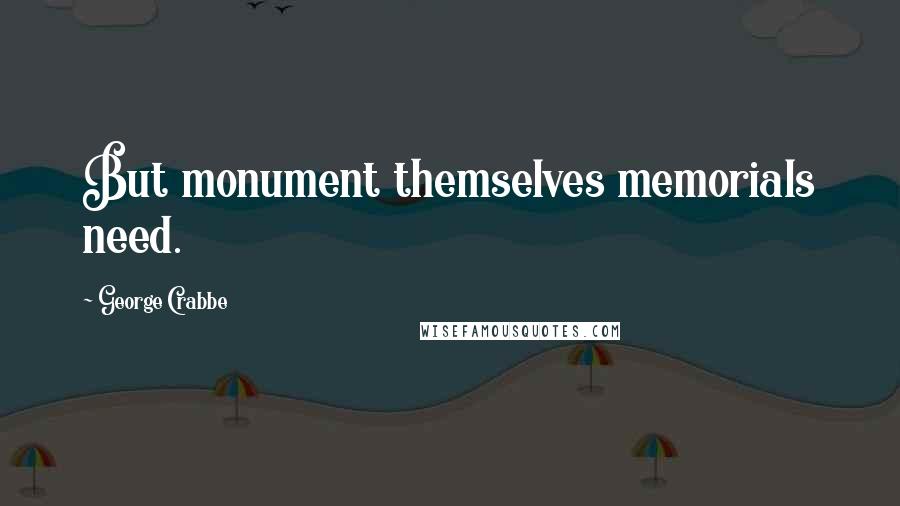 George Crabbe Quotes: But monument themselves memorials need.