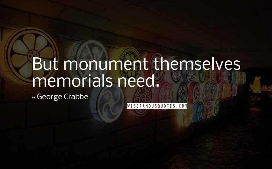 George Crabbe Quotes: But monument themselves memorials need.