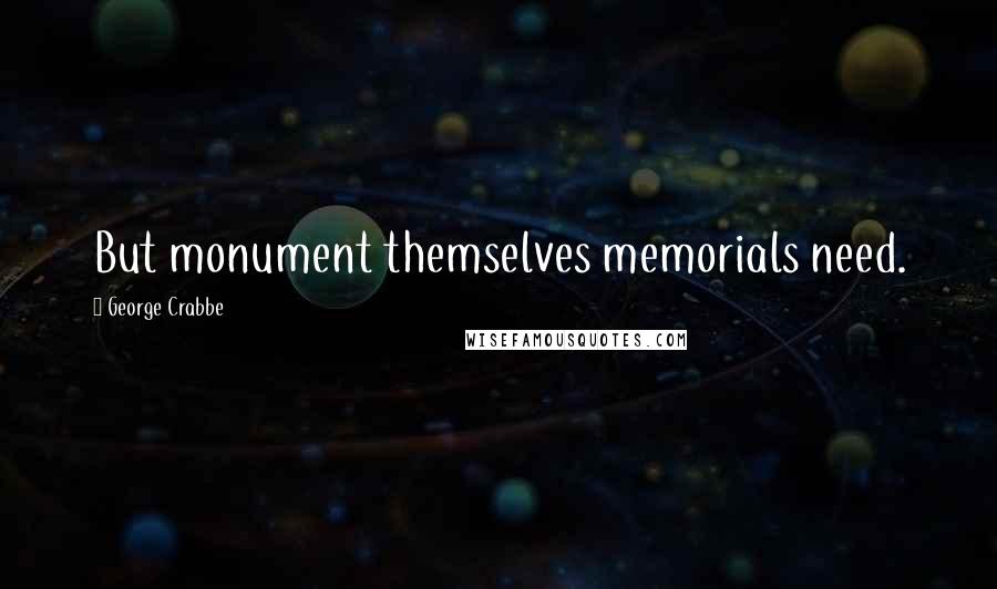 George Crabbe Quotes: But monument themselves memorials need.