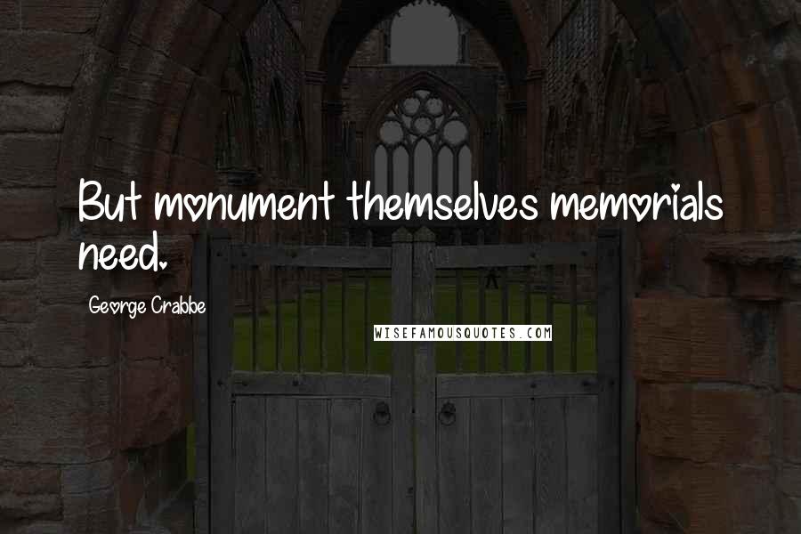 George Crabbe Quotes: But monument themselves memorials need.