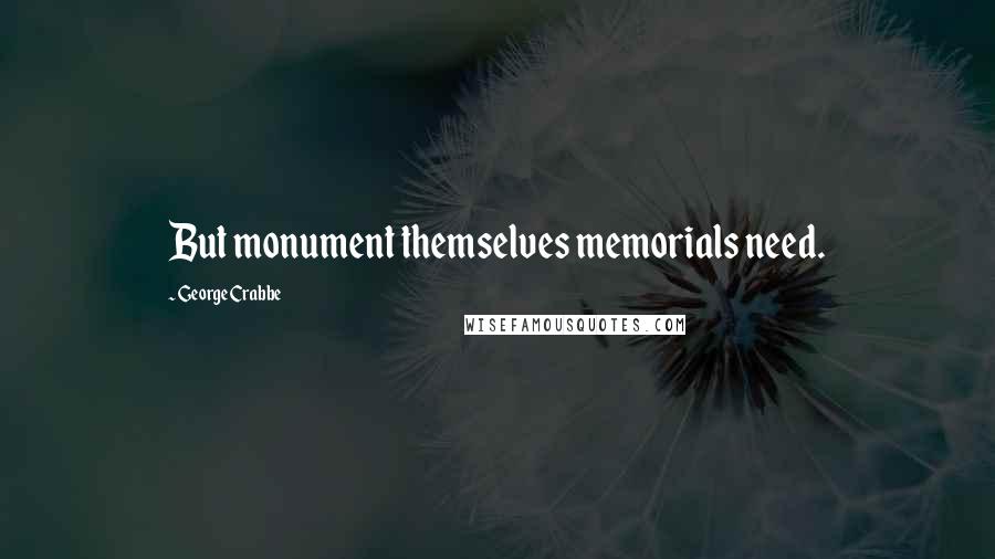 George Crabbe Quotes: But monument themselves memorials need.