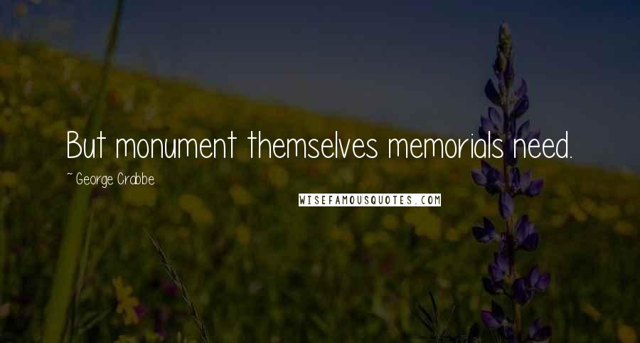 George Crabbe Quotes: But monument themselves memorials need.