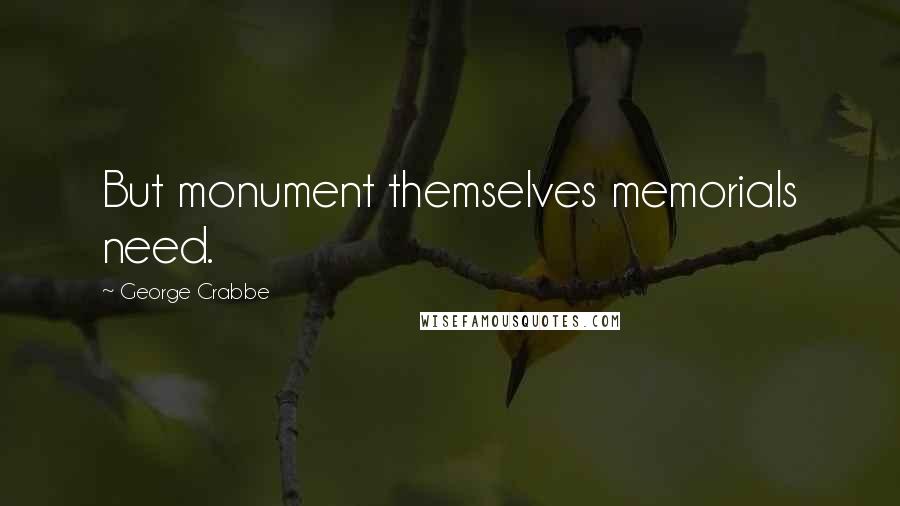 George Crabbe Quotes: But monument themselves memorials need.