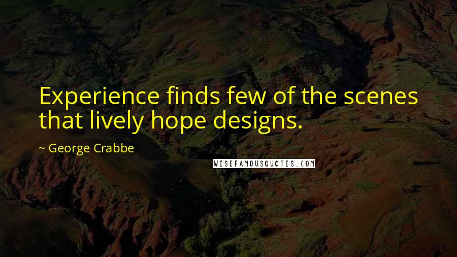 George Crabbe Quotes: Experience finds few of the scenes that lively hope designs.