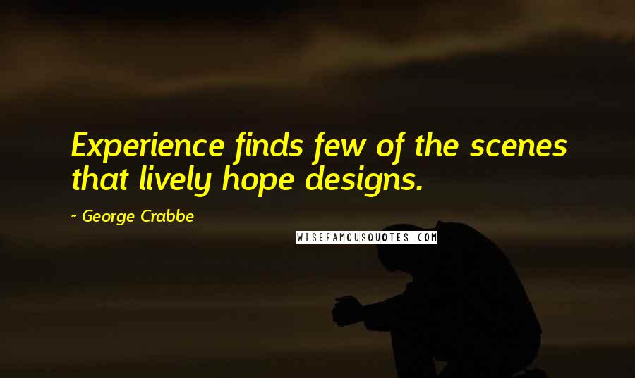 George Crabbe Quotes: Experience finds few of the scenes that lively hope designs.