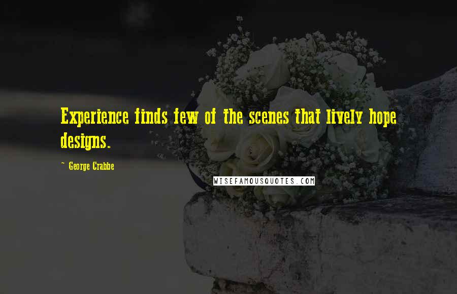 George Crabbe Quotes: Experience finds few of the scenes that lively hope designs.