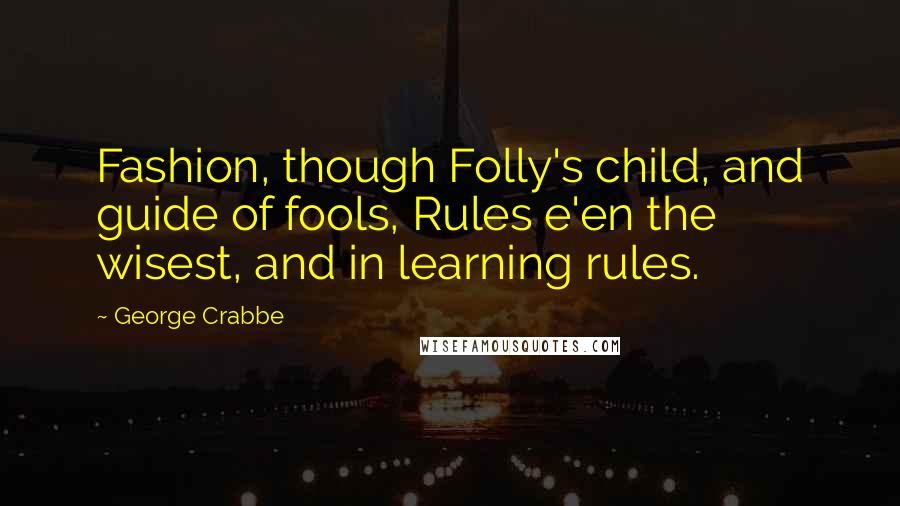 George Crabbe Quotes: Fashion, though Folly's child, and guide of fools, Rules e'en the wisest, and in learning rules.