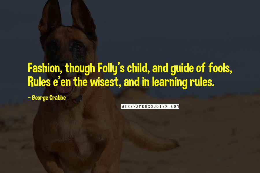 George Crabbe Quotes: Fashion, though Folly's child, and guide of fools, Rules e'en the wisest, and in learning rules.