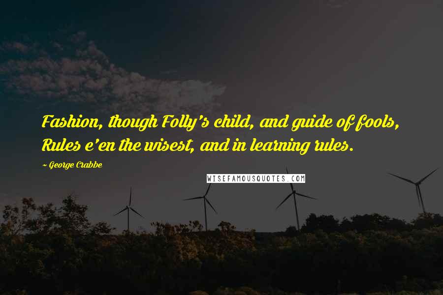 George Crabbe Quotes: Fashion, though Folly's child, and guide of fools, Rules e'en the wisest, and in learning rules.