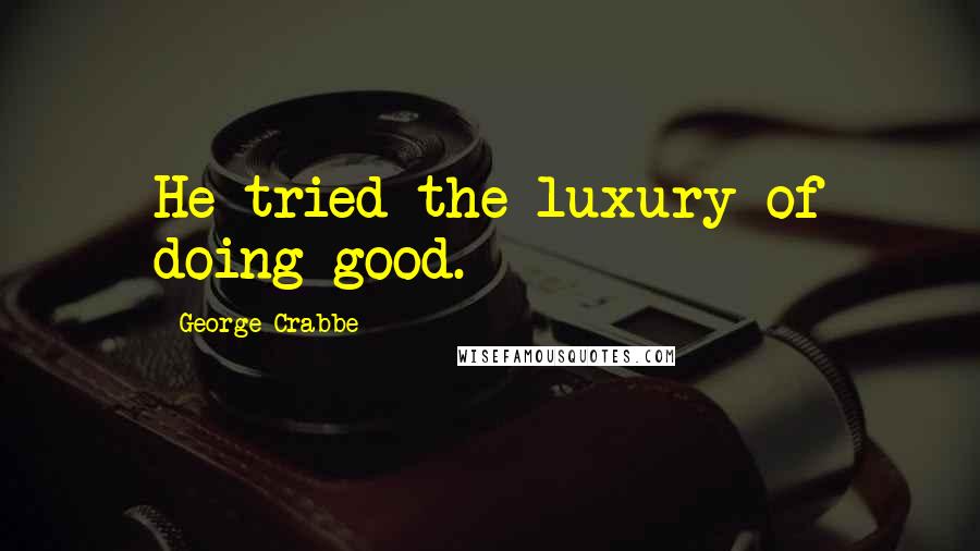 George Crabbe Quotes: He tried the luxury of doing good.