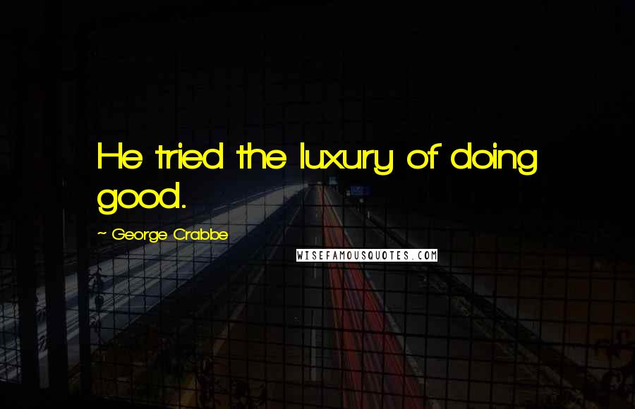 George Crabbe Quotes: He tried the luxury of doing good.