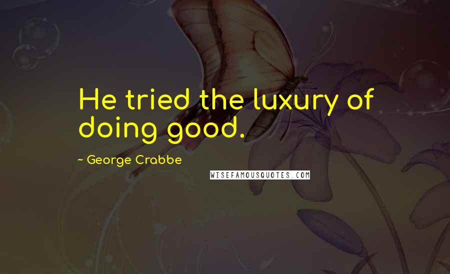 George Crabbe Quotes: He tried the luxury of doing good.