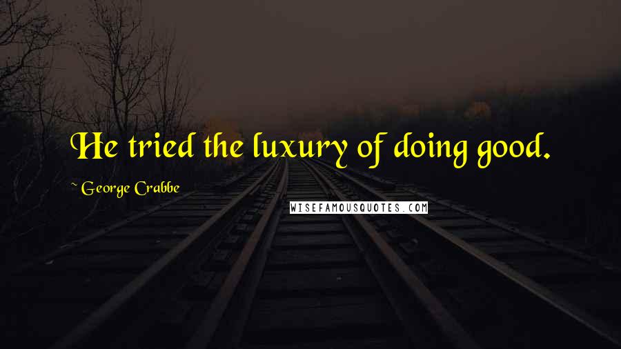 George Crabbe Quotes: He tried the luxury of doing good.