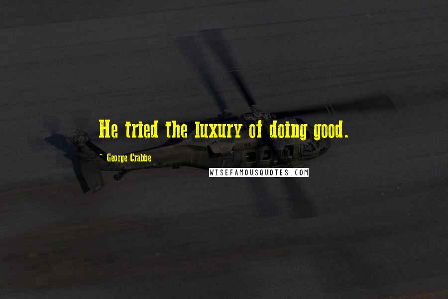 George Crabbe Quotes: He tried the luxury of doing good.