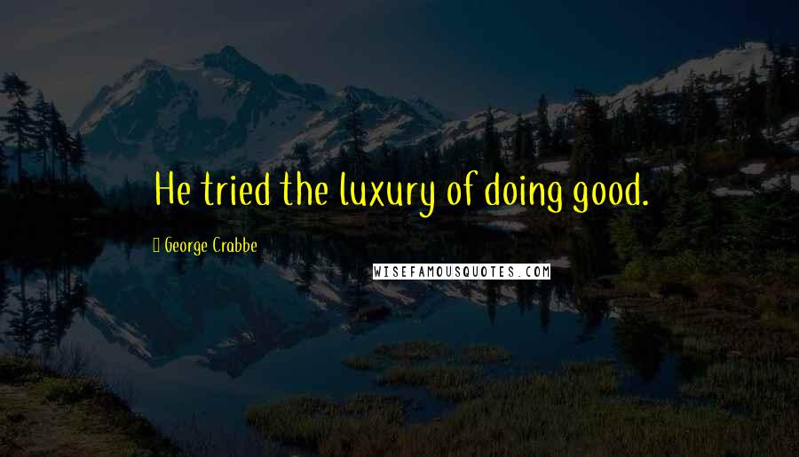 George Crabbe Quotes: He tried the luxury of doing good.