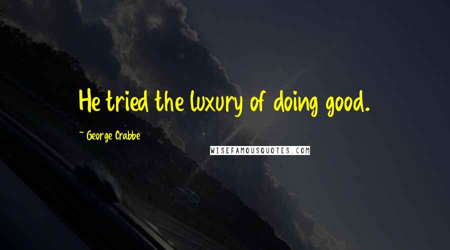 George Crabbe Quotes: He tried the luxury of doing good.